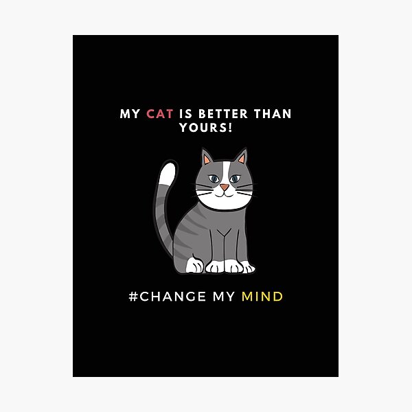 Item preview, My Cat is better than yours - Change My Mind designed and sold by CircaModern.