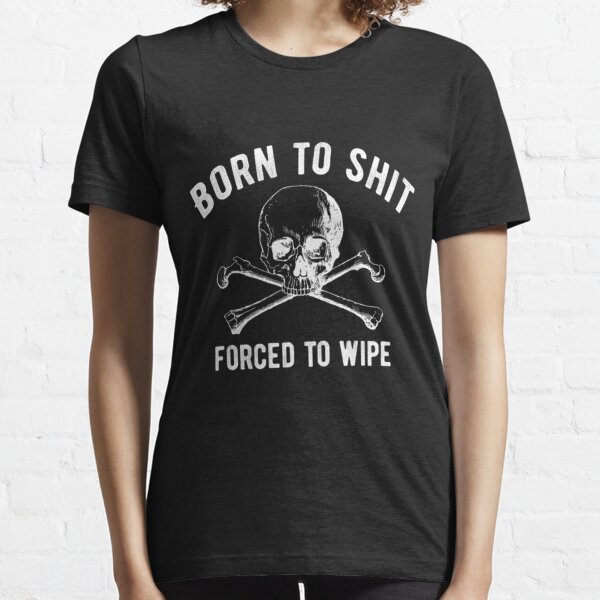 Born to Shit Forced to Wipe Classic T-Shirt Essential T-Shirt