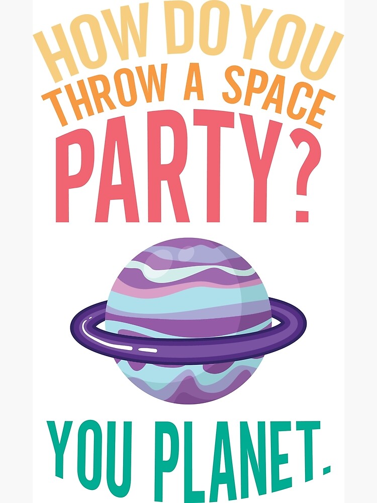 "How do you throw a space party? You Poster for Sale by