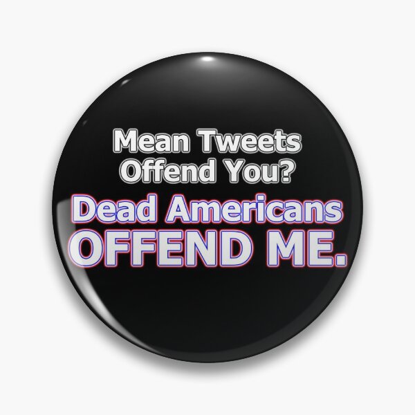 Item preview, Mean Tweets Offend You? Dead Americans OFFEND ME. designed and sold by OleKurmudgeon.