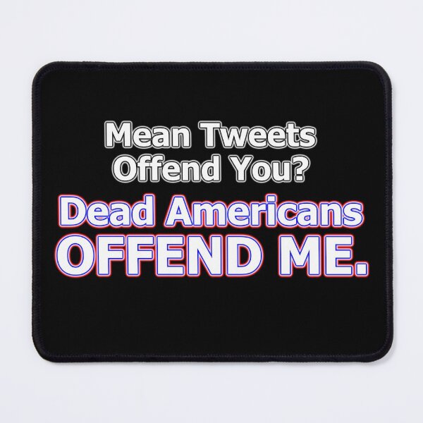 Item preview, Mean Tweets Offend You? Dead Americans OFFEND ME. designed and sold by OleKurmudgeon.