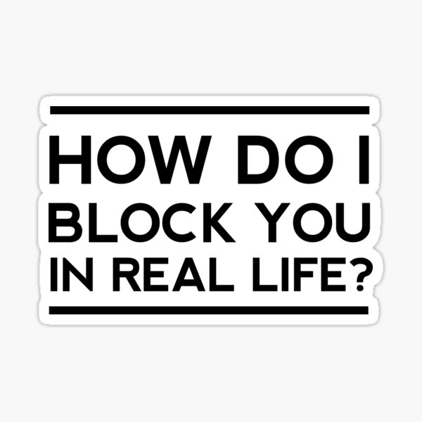 how-do-i-block-you-in-real-life-sticker-for-sale-by-artack-redbubble