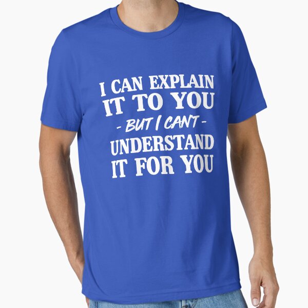 I can explain it to you but I can't understand it for you Essential T-Shirt