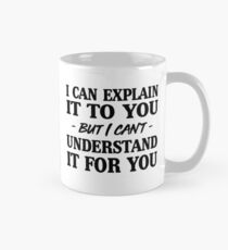 I can explain it to you but I can't understand it for you Mug