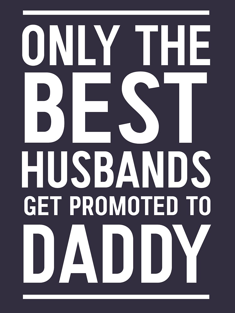 only the best husbands get promoted to dad