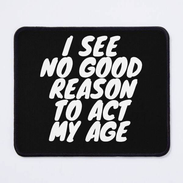 Item preview, I see no good reason to act my age. designed and sold by TeeRayBee.