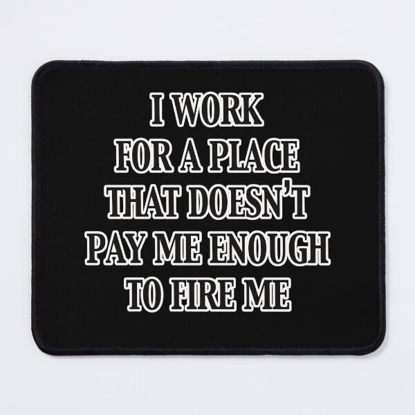 Item preview, I Work For A Place That Doesn't Pay Me Enough To Fire Me designed and sold by Marcus-Rufus.