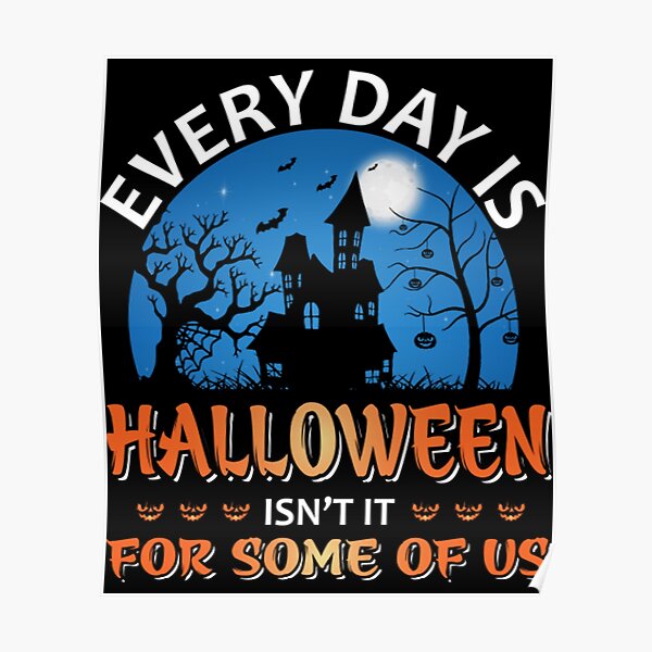 Every Day Is Halloween Isnt It For Som T-ShirtEvery Day Is Halloween Isn't It For Some Of Us Poster
