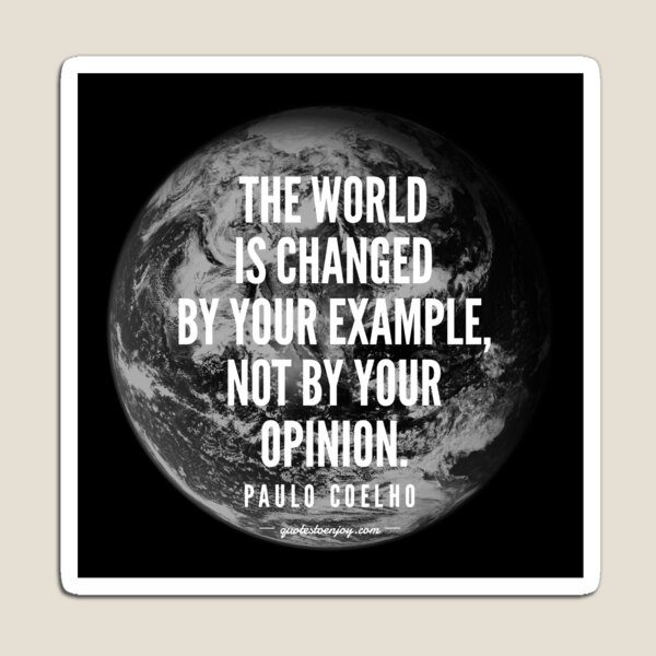The world is changed by your example, not by your opinion. - Paulo Coelho Magnet