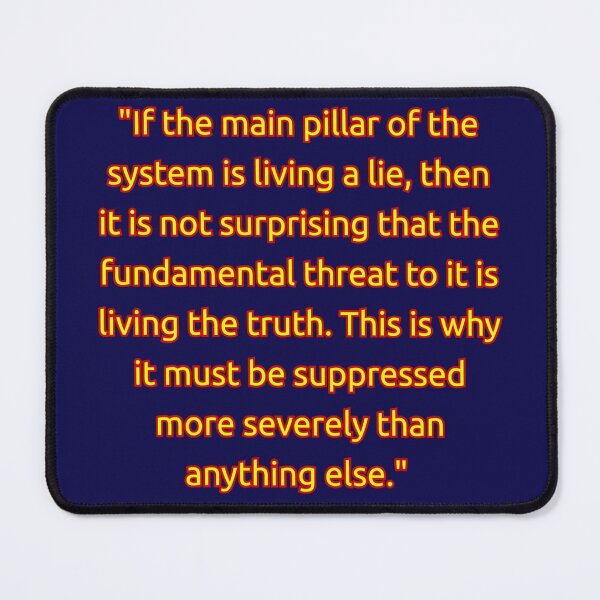 Item preview, "If the main pillar of the system is living a lie, then it is not surprising that the fundamental threat to it is living the truth. This is why it must be suppressed more severely than anything else." designed and sold by Zanimations.