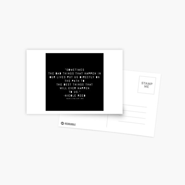 Sometimes the bad things that happen in our lives put us directly on the path to the best things that will ever happen to us. - Nicole Reed Postcard