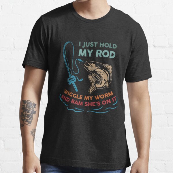 I Just Hold My Rod Wiggle My Worm Bam She's On Essential T-Shirt for  Sale by David Parry