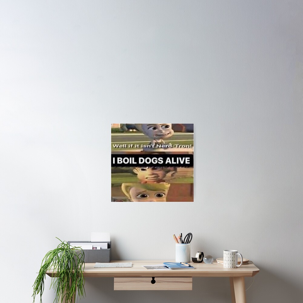 "I boil dogs alive Jibles Neutronbo meme" Poster for Sale by