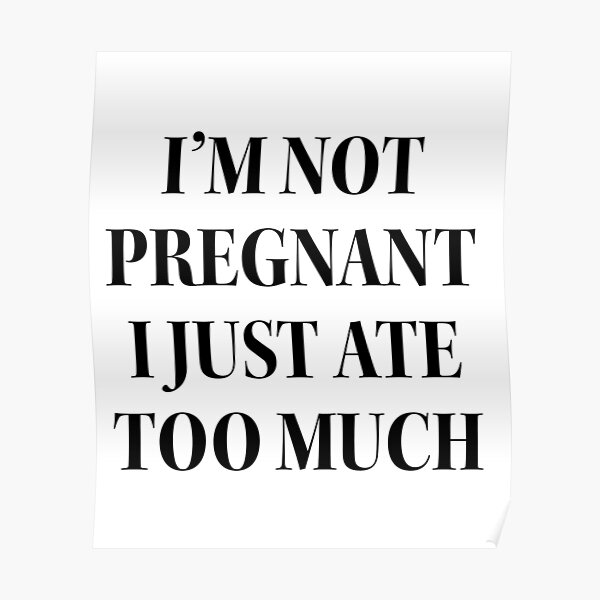 Im Not Pregnant I Just Ate Too Much Poster By Kelly4020 Redbubble 