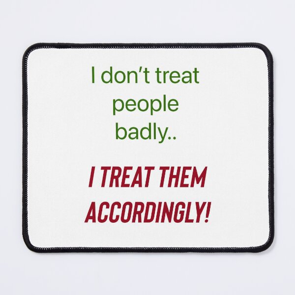 Item preview, I don’t treat people badly..I treat them accordingly! designed and sold by Kidzx6.