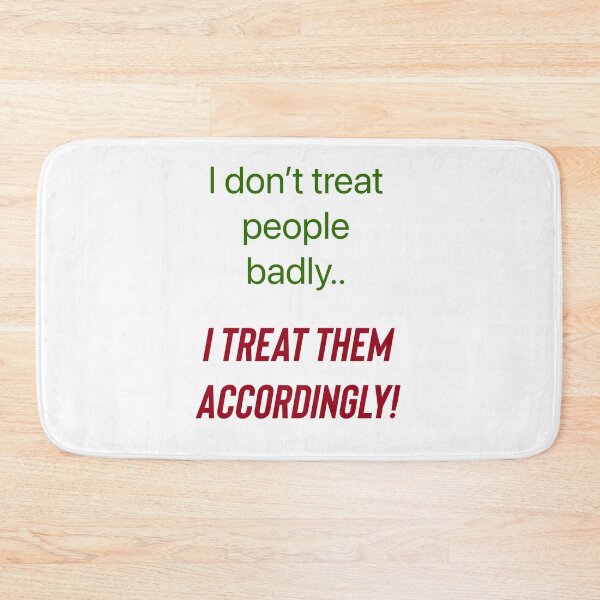 Item preview, I don’t treat people badly..I treat them accordingly! designed and sold by Kidzx6.