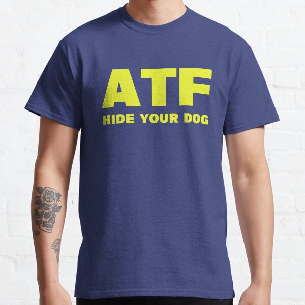 ATF Hide Your Dog Funny Classic T-Shirt