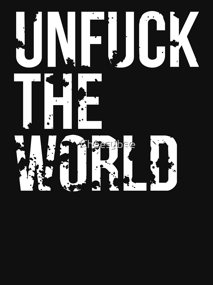 unfuck the world by Cheesybee