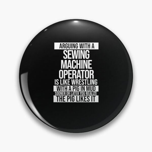 Item preview, Arguing With A Sewing Machine Operator Is Like Wrestling With A Pig in Mud Sooner Or Later You Realize The Pig Likes It designed and sold by TeesYouWant.