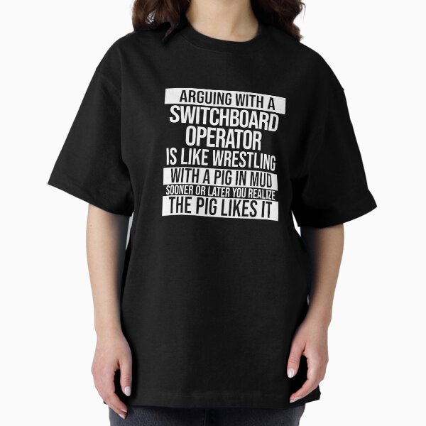 Item preview, Arguing With A Switchboard Operator Is Like Wrestling With A Pig in Mud Sooner Or Later You Realize The Pig Likes It designed and sold by TeesYouWant.
