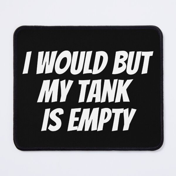 Item preview, I Would But My Tank Is Empty. Text only design. White Text. Capitals. designed and sold by JellyBeenzz.