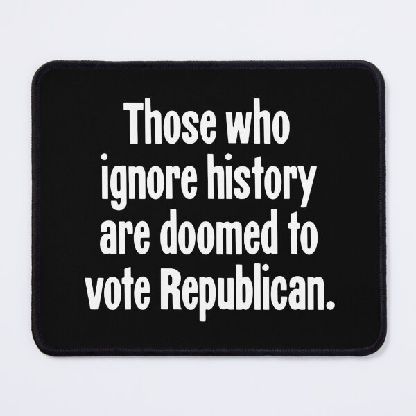 Item preview, Those Who Ignore History Are Doomed To Vote Republican designed and sold by Good-Looking Corpse.