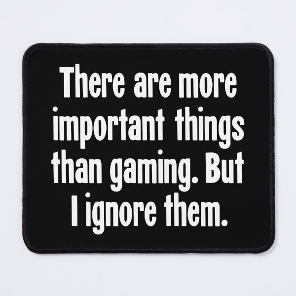Item preview, There Are More Important Things Than Gaming. But I Ignore Them. designed and sold by Good-Looking Corpse.