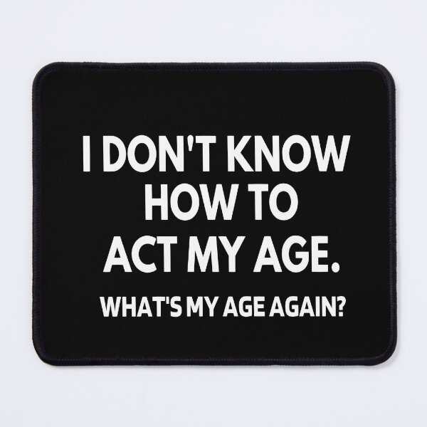 Item preview, I Don't Know How To Act My Age - What's My Age Again? designed and sold by molamode.