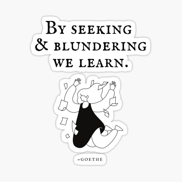 By seeking and blundering we learn. - Quote