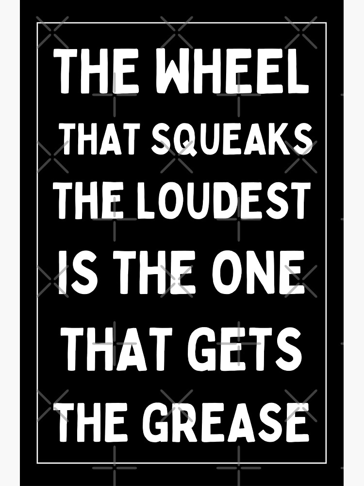 "The Squeaky Wheel Gets The Grease" Poster for Sale by Einstein12345 Redbubble