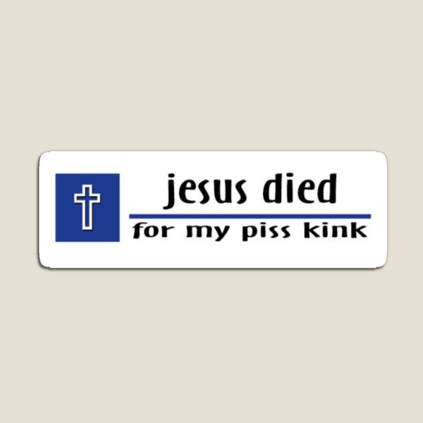 Jesus died for my piss kink bumper sticker Magnet