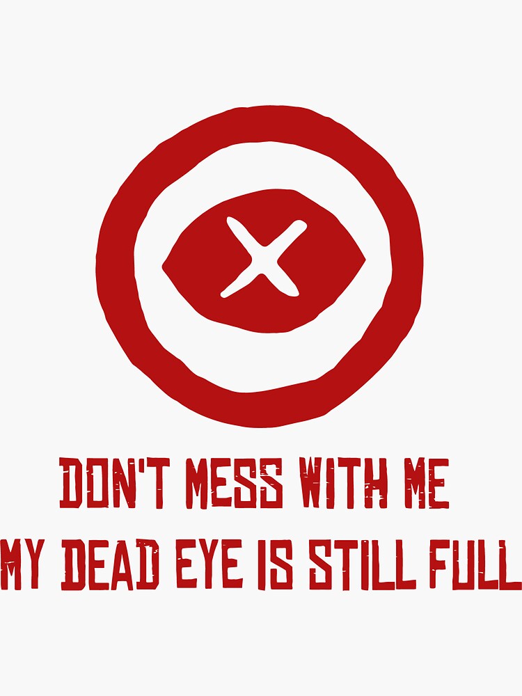 Don't Mess With Me. My Dead Eye Is Full. Don't Mess With Me. My Dead Eye Is Full.