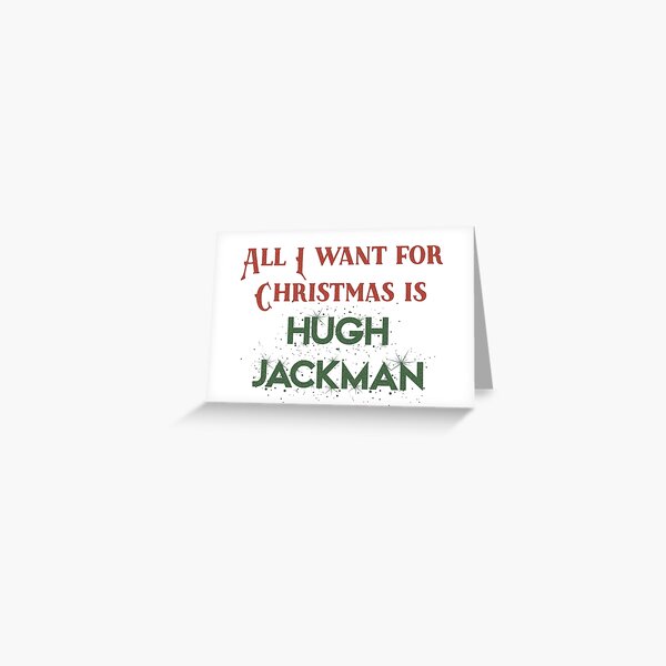 All I want for Christmas is Hugh Jackman Greeting Card