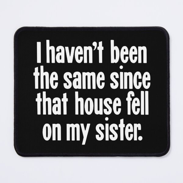 Item preview, I Haven't Been the Same Since That House Fell On My Sister designed and sold by Good-Looking Corpse.