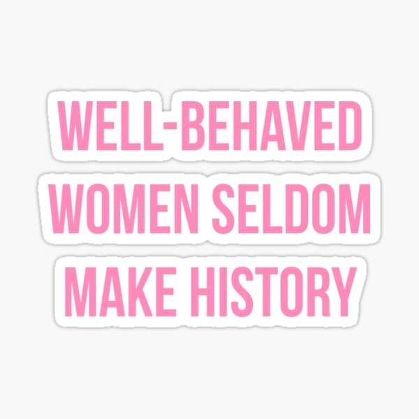 WELL-BEHAVED WOMEN SELDOM MAKE HISTORY Sticker