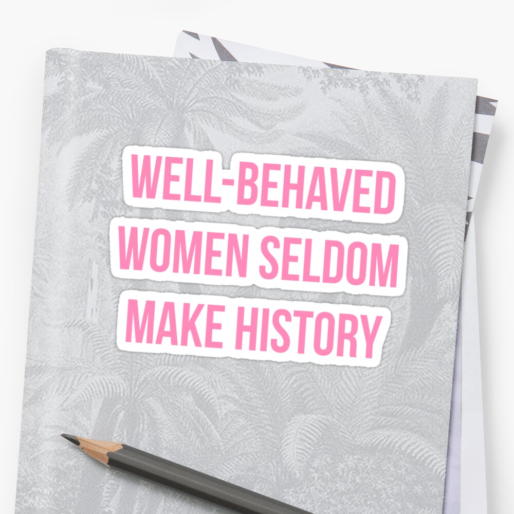 Well Behaved Women Seldom Make History Stickers By Funkythings 6910
