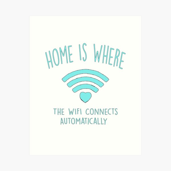 Home is Where Your Wifi Connects Automatically print by Creative