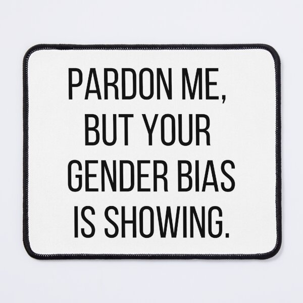 Item preview, Pardon me, but your gender bias is showing. Text only design. Black text, capitals. designed and sold by JellyBeenzz.