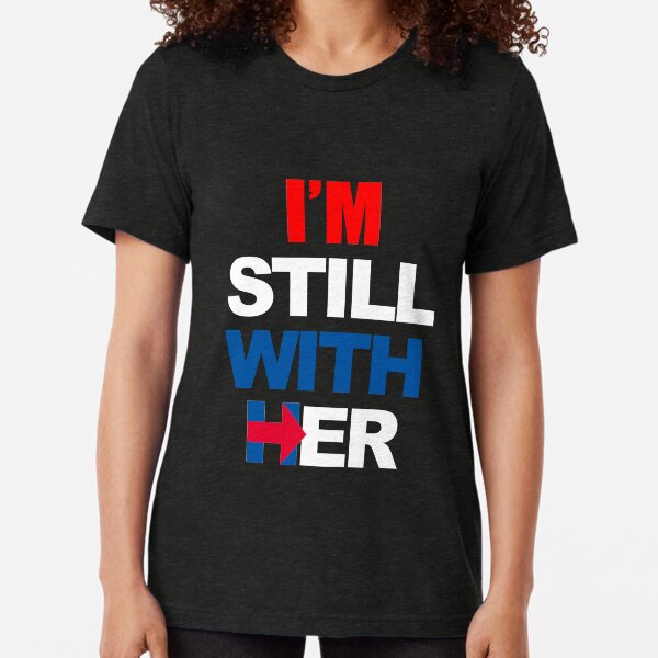I'm Still With Her Hillary Clinton Support Tri-blend T-Shirt