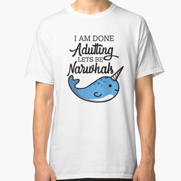 Done Adulting, Lets Be Narwhals Classic T-Shirt