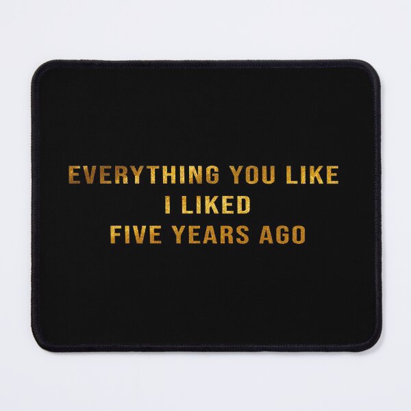 Item preview, Everything You Like I Liked Five Years Ago designed and sold by J-mina.