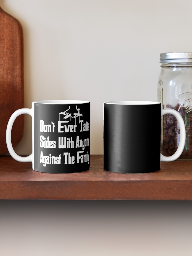 The Godfather Don T Ever Take Sides With Anyone Against The Family Mug By Movie Shirts Redbubble