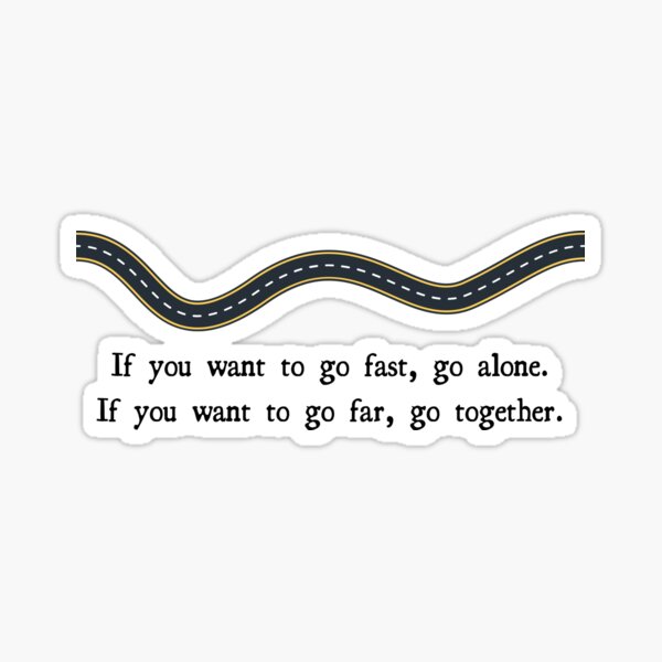 if-you-want-to-go-fast-go-alone-if-you-want-to-go-far-go-together