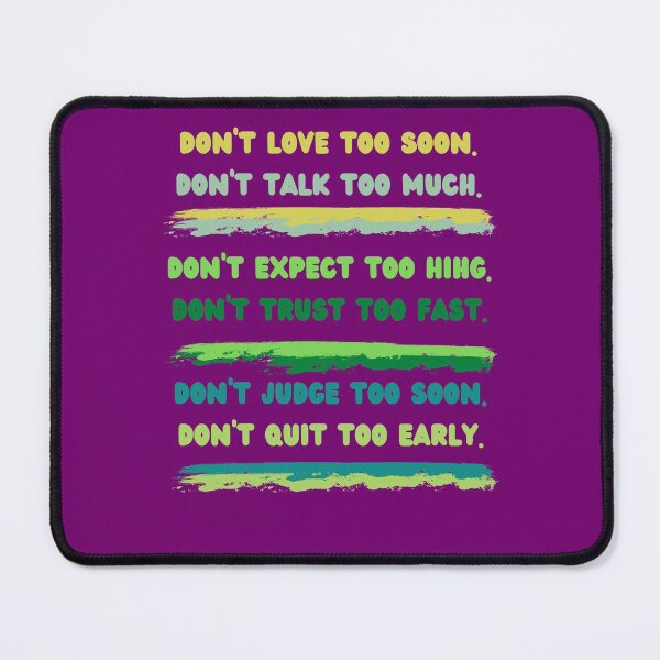 Item preview, Don & # 39; t love too soon. Don't talk too much. Don & # 39; t expect too hihg Don & # 39; t trust too fast Don & # 39; t judge too soon Don & # 39; t quit too early designed and sold by Boleirov.