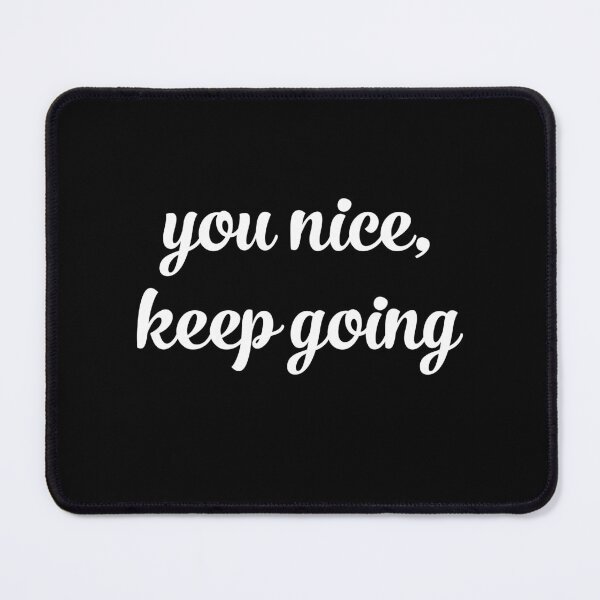 Item preview, You nice keep going  designed and sold by flowerblossoms.