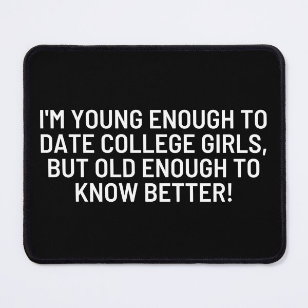 Item preview, I'm young enough to date college girls, but old enough to know better! designed and sold by ApparelFactory.