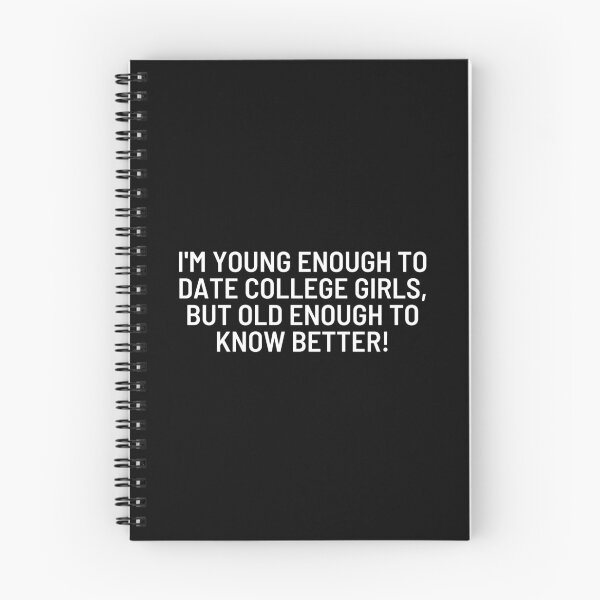 Item preview, I'm young enough to date college girls, but old enough to know better! designed and sold by ApparelFactory.