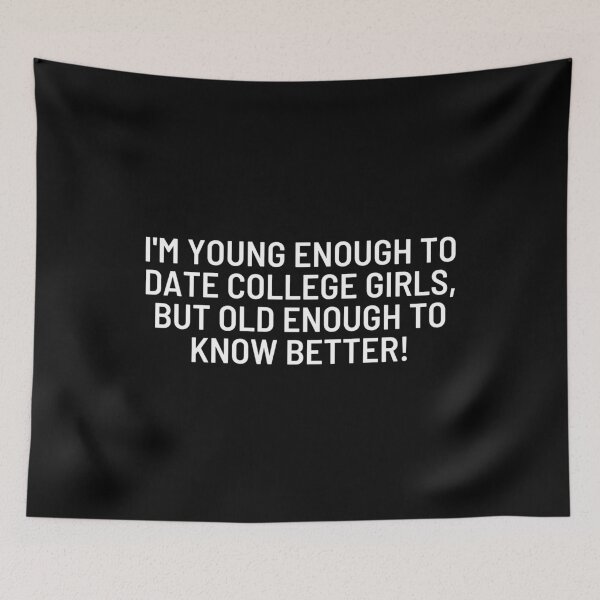 Item preview, I'm young enough to date college girls, but old enough to know better! designed and sold by ApparelFactory.