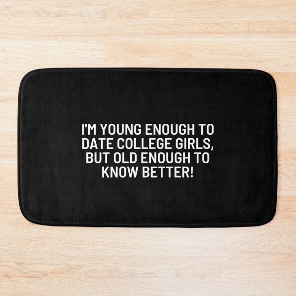 Item preview, I'm young enough to date college girls, but old enough to know better! designed and sold by ApparelFactory.