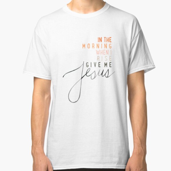 Give Me Jesus Classic T-Shirt
